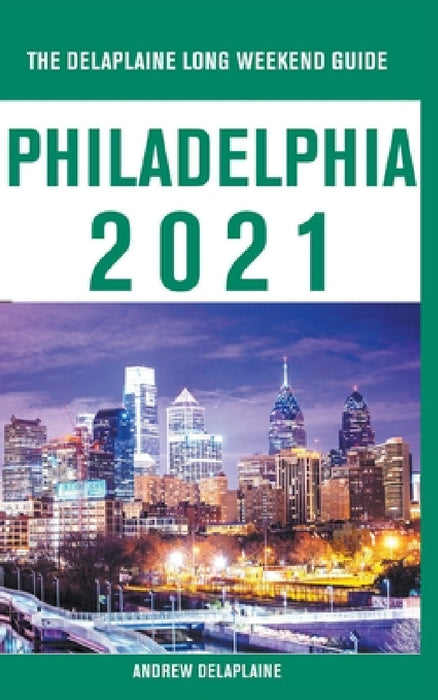 Philadelphia - The Delaplaine 2021 Long Weekend Guide by Andrew Delaplaine