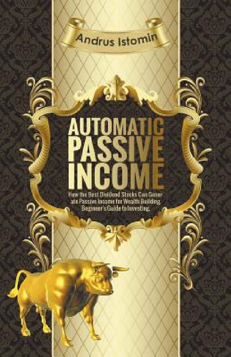 Automatic Passive Income - How the Best Dividend Stocks Can Generate Passive Income for Wealth Building. by Andru Istomin