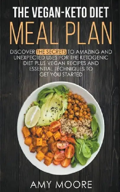 The Vegan-Keto Diet Meal Plan: Unexpected Uses for the Ketogenic Diet Recipes by Amy Moore