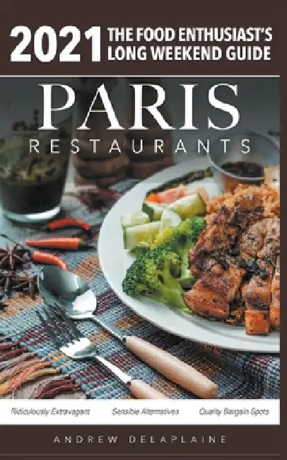 2021 Paris Restaurants - The Food Enthusiast's Long Weekend Guide by Andrew Delaplaine