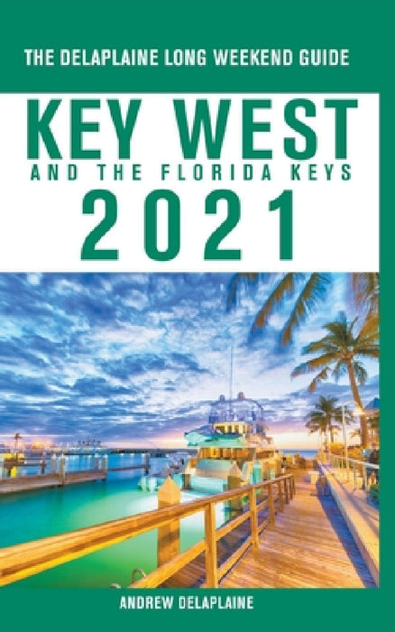 Key West & The Florida Keys - The Delaplaine 2021 Long Weekend Guide by Andrew Delaplaine
