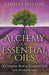 The Alchemy of Essential Oils - A Complete Book of Essential Oils and Aromatherapy by Adidas Wilson