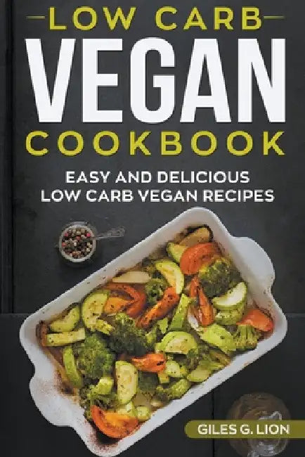 Low-Carb Vegan Cookbook: Easy and Delicious Low Carb Vegan Recipes by Giles G. Lion