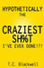 Hypothetically the Craziest Sh%t I've Ever Done!?! by T. C. Blackwell