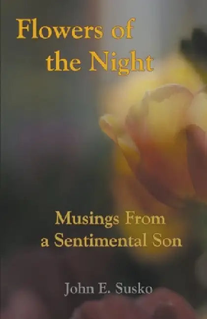 Flowers of the Night: Musings from a Sentimental Son by John E. Susko