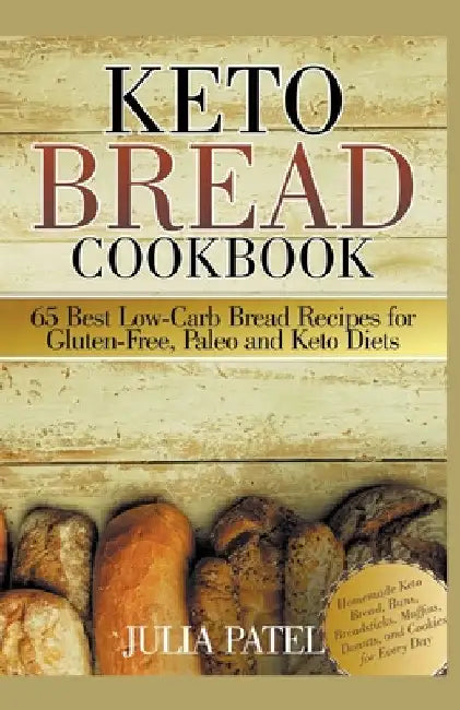 Keto Bread Cookbook: 65 Best Low-Carb Bread Recipes for Gluten-Free, Paleo and Keto Diets. Homemade Keto Bread, Buns, Breadsticks, Muffins, by Julia Patel