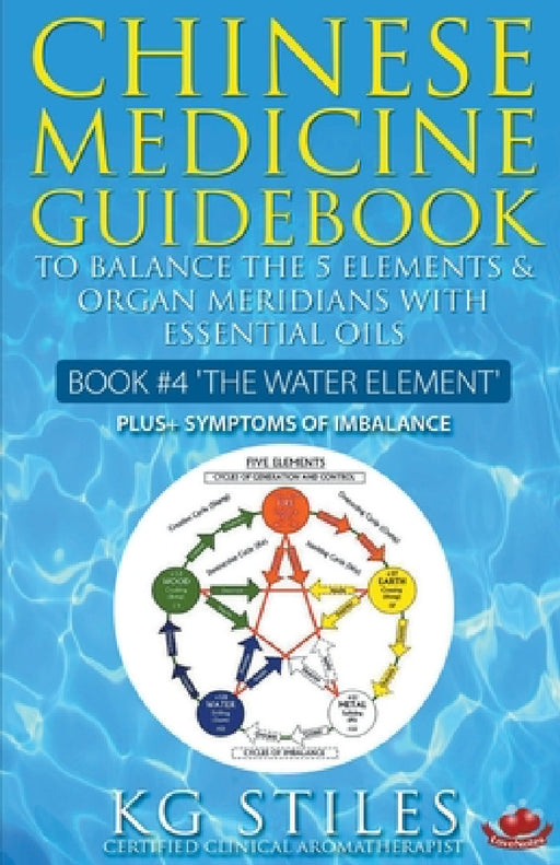 Chinese Medicine Guidebook Essential Oils to Balance the Water Element & Organ Meridians by Kg Stiles