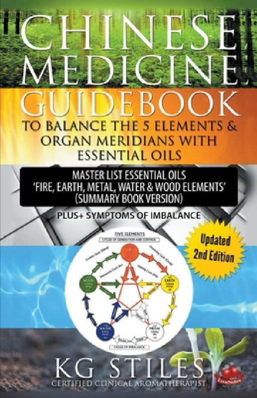 Chinese Medicine Guidebook Balance the 5 Elements & Organ Meridians with Essential Oils (Summary Book Version) by Kg Stiles