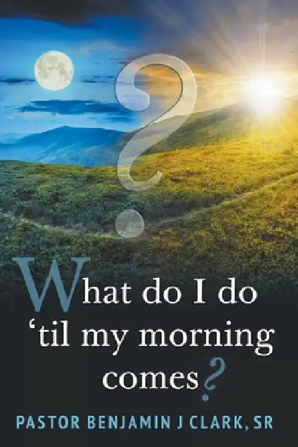 What Do I Do 'til My Morning Comes? by Sr. Clark Pastor Benjamin J.