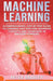 Machine Learning - A Comprehensive, Step-by-Step Guide to Learning and Applying Advanced Concepts and Techniques in Machine Learning by Peter Bradley
