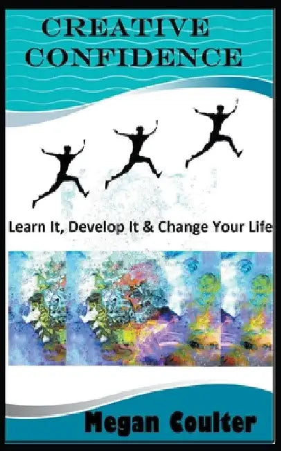 Creative Confidence: Learn It, Develop It & Change Your Life by Megan Coulter