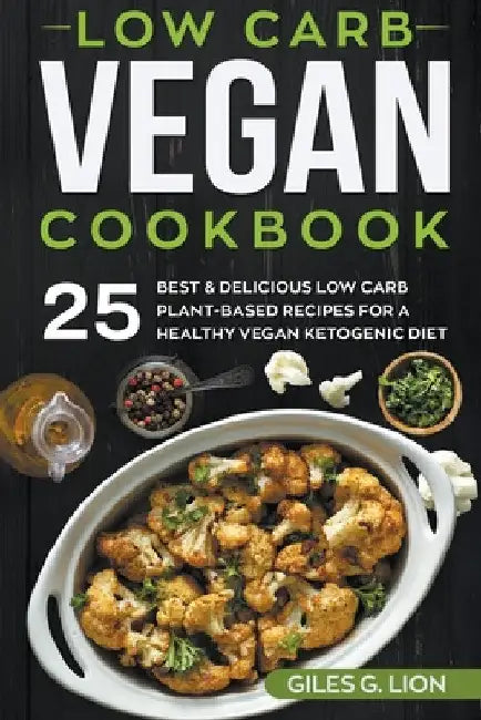 Low Carb Vegan Cookbook: 25 Best & Delicious Low Carb Plant-Based Recipes for a Healthy Vegan Ketogenic Diet by Giles G. Lion