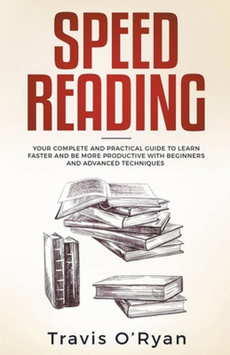 Speed Reading: Your Complete and Practical Guide to Learn Faster and be more Productive with Beginn by O'Ryan, Travis