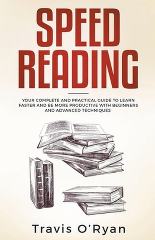 Speed Reading: Your Complete and Practical Guide to Learn Faster and be more Productive with Beginn by O'Ryan, Travis