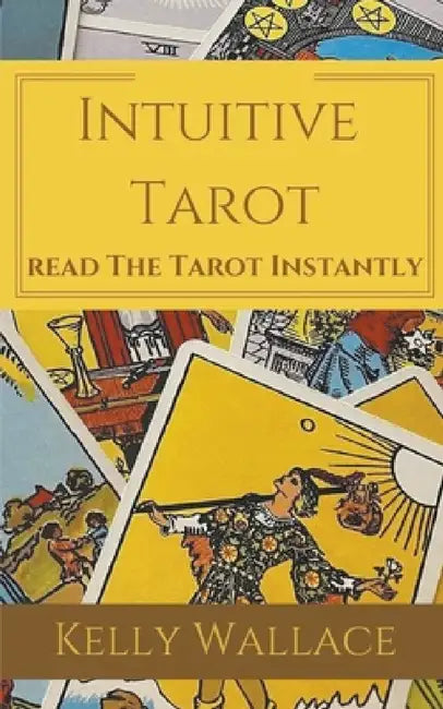 Intuitive Tarot - Learn The Tarot Instantly by Kelly Wallace