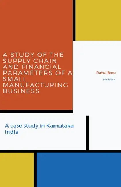 A Study of the Supply Chain and Financial Parameters of a Small Manufacturing Business by Rahul Basu