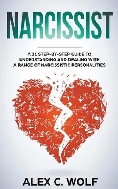 Narcissist: A 21 Step-By-Step Guide To Understanding And Dealing With A Range Of Narcissistic Personalities by Alex C. Wolf