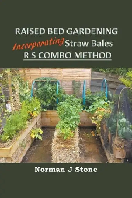 Raised Bed Gardening Incorporating Straw Bales - RS Combo Method by Norman J. Stone