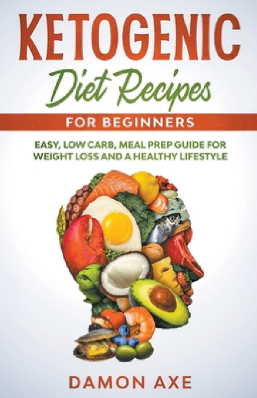 Ketogenic Diet Recipes for Beginners Easy, Low Carb, Meal Prep Guide For Weight Loss And A Healthy lifestyle by Damon Axe