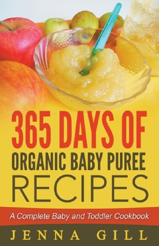 365 Days Of Organic Baby Puree Recipes: A Complete Baby and Toddler Cookbook by Jenna Gill