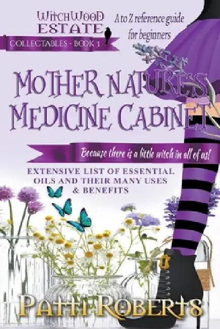 Mother Nature's Medicine Cabinet: A to Z Reference Guide For Beginners by Patti Roberts