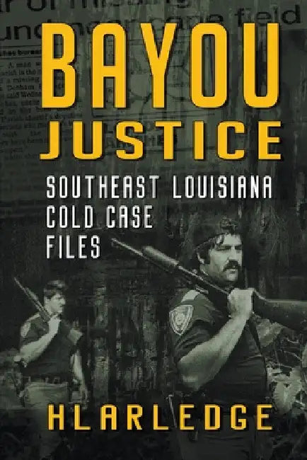 Bayou Justice: Southeast Louisiana Cold Case Files by Hl Arledge