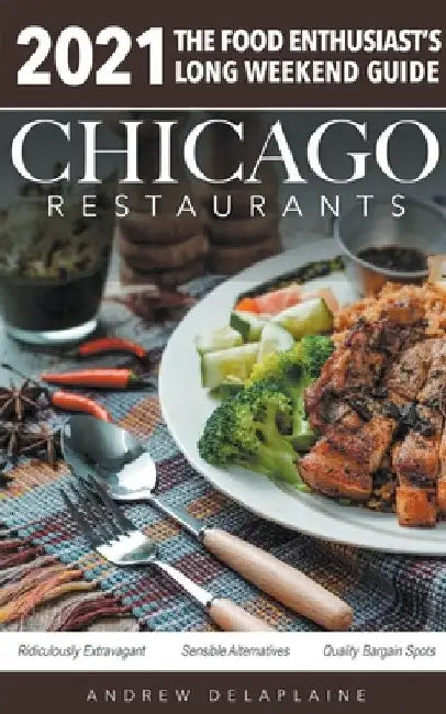 Chicago 2021 Restaurants - The Food Enthusiast's Long Weekend Guide by Andrew Delaplaine