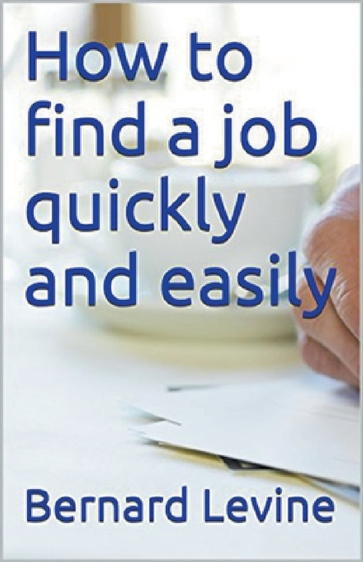 How to Find a Job Quickly and Easily by Bernard Levine