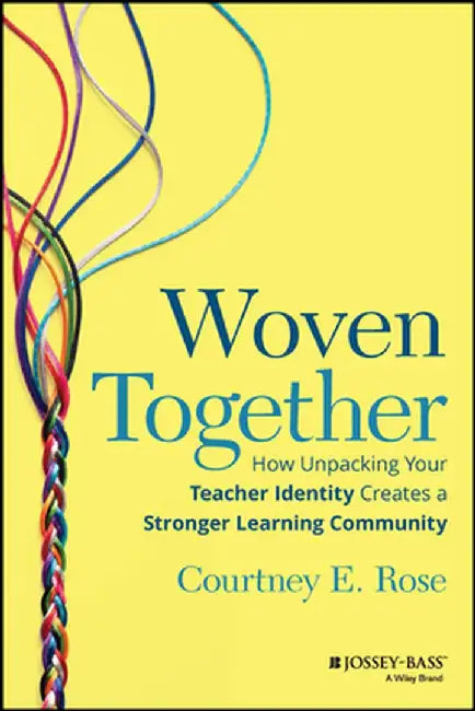 Woven Together: How Unpacking Your Teacher Identity Creates A Stronger Learning Community by Rose, Courtney