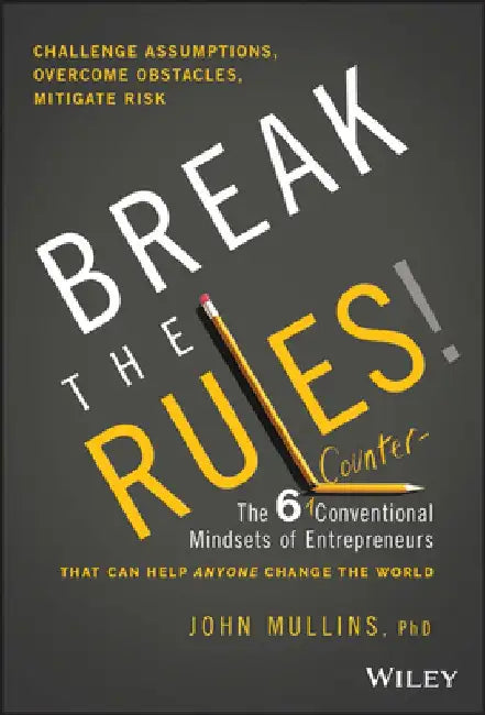 Break the Rules!: The Six Counter-Conventional Mindsets of Entrepreneurs That Can Help Anyone Change the World by John Mullins