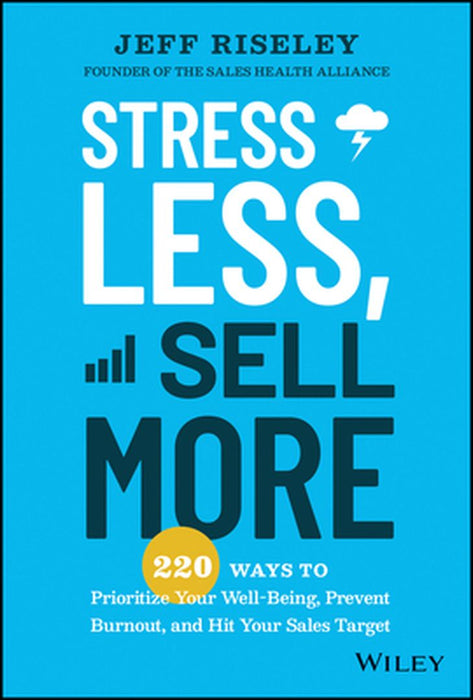 Stress Less Sell More: 220 Ways To Prioritize Your Well-Being Prevent Burnout And Hit Your Sales Target by Riseley, Jeff
