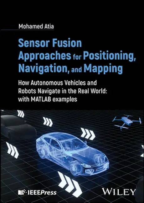 Sensor Fusion Approaches for Positioning, Navigation, and Mapping: How Autonomous Systems Navigate in the Real World by Mohamed Atia