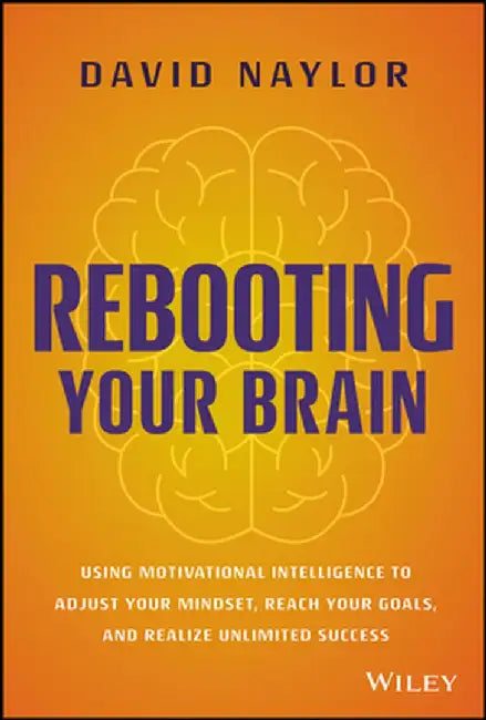 Rebooting Your Brain: Using Motivational Intelligence To Adjust Your Mindset Reach Your Goals And Realize Unlimit by Naylor, David
