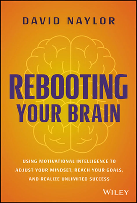 Rebooting Your Brain: Using Motivational Intelligence To Adjust Your Mindset Reach Your Goals And Realize Unlimit by Naylor, David
