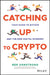 Catching Up to Crypto: Your Guide to Bitcoin and the New Digital Economy by Ben Armstrong