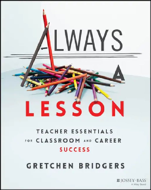 Always a Lesson: Teacher Essentials for Classroom and Career Success by Gretchen Bridgers
