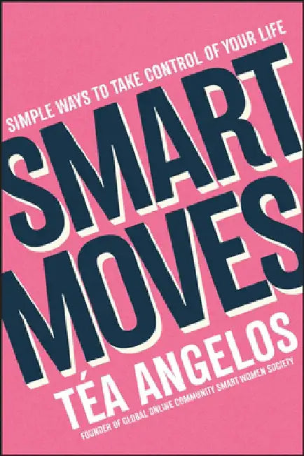 Smart Moves: Simple Ways to Transform Your Career, Money, Relationships, and Wellbeing by Tea Angelos