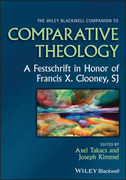 The Wiley Blackwell Companion To Comparative Theology: A Festschrift In Honor Of Francis X. Clooney Sj by Takacs, Axel