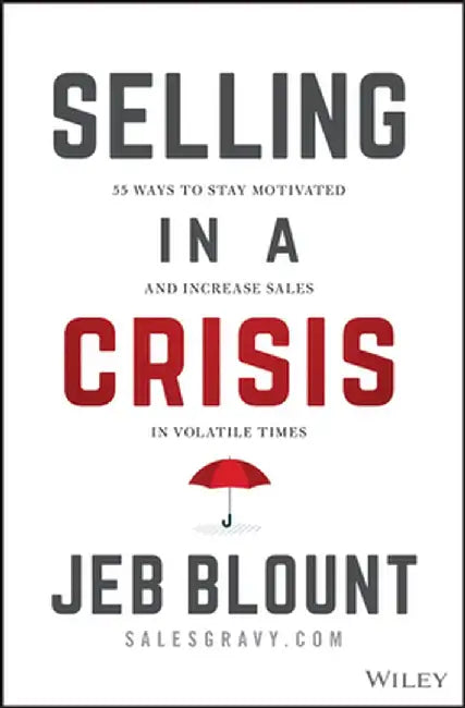 Selling in a Crisis: 21 Ways to Stay Motivated, Destroy Your Competition, and Crush Your Number in Volatile Times by Jeb Blount