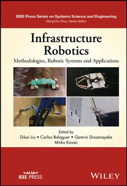 Infrastructure Robotics: Methodologies, Robotic Systems and Applications by Dikai Liu