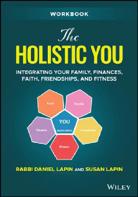 The Holistic You: Integrating Your Family, Finances, Faith, Friendships, and Fitness, Workbook by Rabbi Daniel Lapin