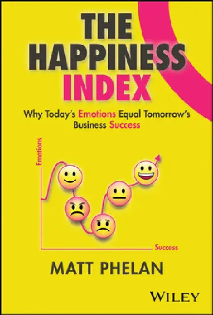 The Happiness Index: Why Today's Employee Emotions Equal Tomorrow's Business Success by Matthew Phelan