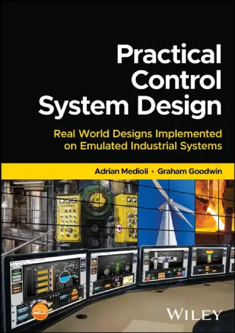 Practical Control System Design: Real World Designs Implemented on Emulated Industrial Systems by Adrian Medioli, Graham Goodwin