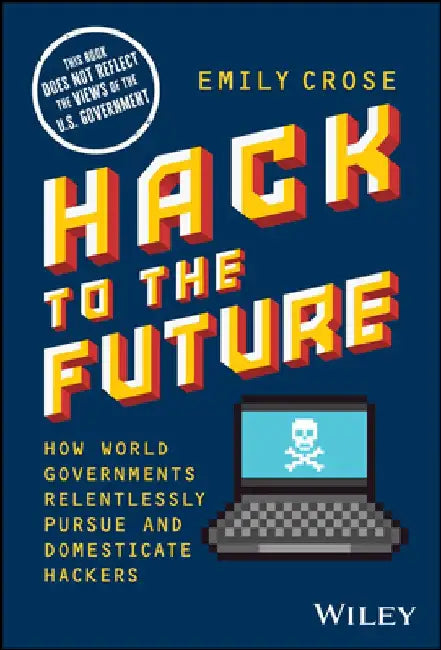 Hack to the Future: The Us Government's Relentless Pursuit of Hackers by Emily Crose