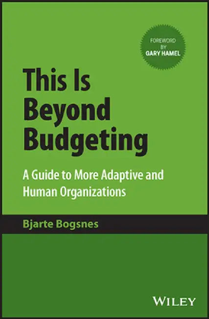 This Is Beyond Budgeting: A Guide to Making Organizations More Adaptive and Human by Bjarte Bogsnes