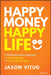 Happy Money Happy Life: An Essentialist Guide to Achieve Your Financial Goals and Live a Healthy, Wealthy and Good Life by Jason Vitug