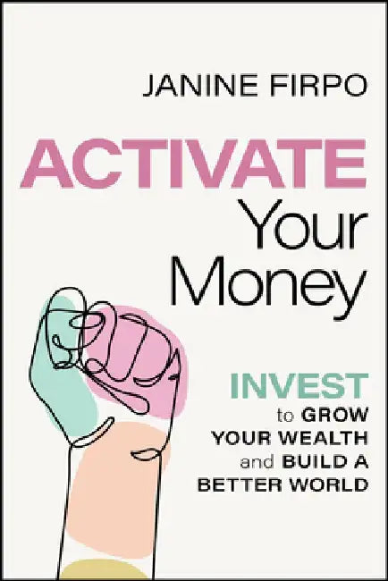 Activate Your Money: Invest to Grow Your Wealth and Build a Better World by Janine Firpo