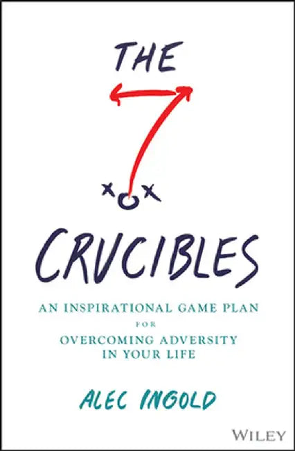 The Seven Crucibles: An Inspirational Game Plan For Overcoming Adversity In Your Life by Ingold, Alec