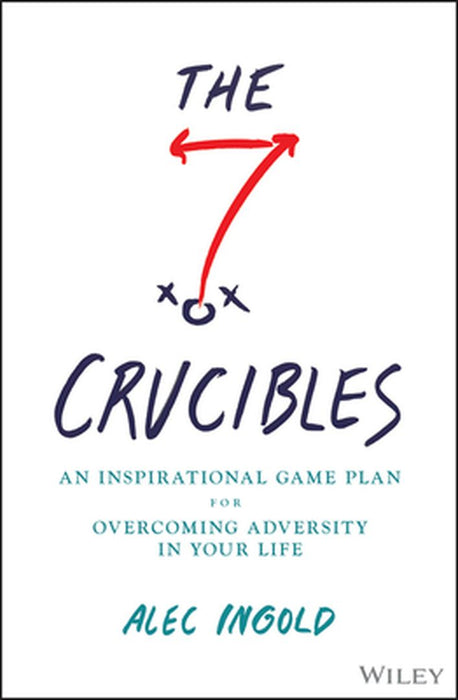 The Seven Crucibles: An Inspirational Game Plan For Overcoming Adversity In Your Life by Ingold, Alec