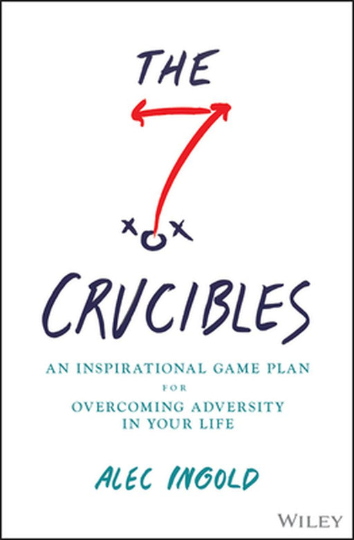 The Seven Crucibles: An Inspirational Game Plan For Overcoming Adversity In Your Life by Ingold, Alec